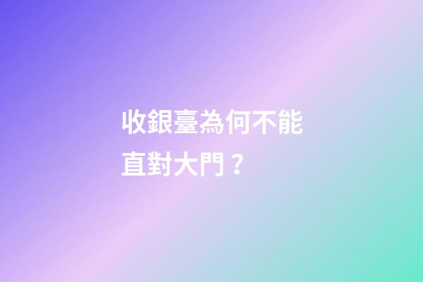 收銀臺為何不能直對大門？